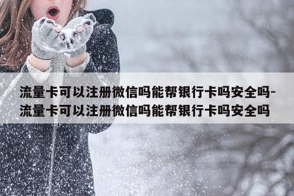 流量卡可以注册微信吗能帮银行卡吗安全吗-流量卡可以注册微信吗能帮银行卡吗安全吗-第1张图片-优惠活动网