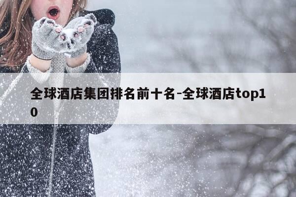 全球酒店集团排名前十名-全球酒店top10-第1张图片-优惠活动网 全球酒店集团排名前十名-全球酒店top10-第1张图片-优惠活动网