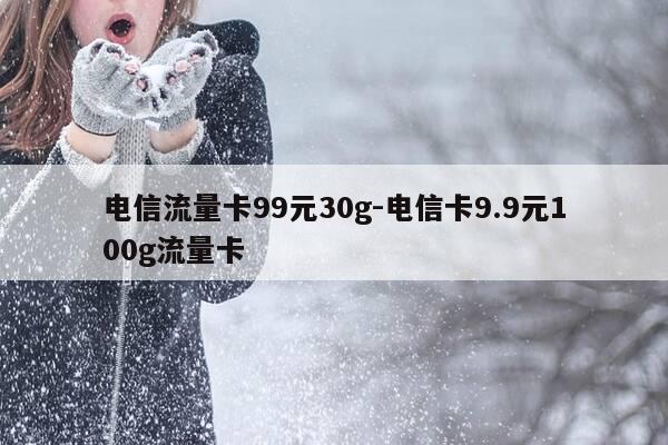 电信流量卡99元30g-电信卡9.9元100g流量卡-第1张图片-优惠活动网 电信流量卡99元30g-电信卡9.9元100g流量卡-第1张图片-优惠活动网