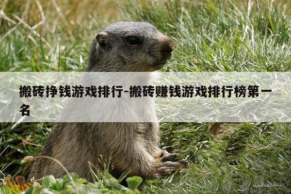 搬砖挣钱游戏排行-搬砖赚钱游戏排行榜第一名-第1张图片-优惠活动网