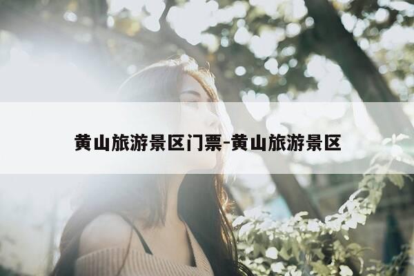 黄山旅游景区门票-黄山旅游景区-第1张图片-优惠活动网