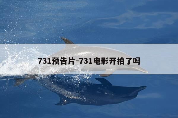 731预告片-731电影开拍了吗-第1张图片-优惠活动网