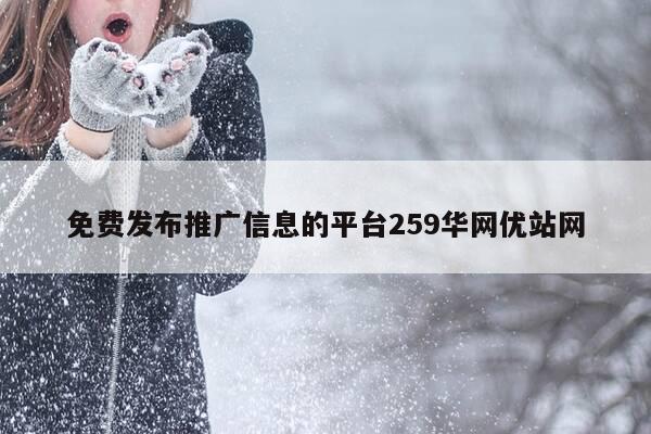 免费发布推广信息的平台259华网优站网-第1张图片-优惠活动网