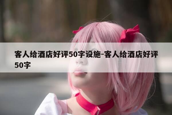 客人给酒店好评50字设施-客人给酒店好评50字-第1张图片-优惠活动网