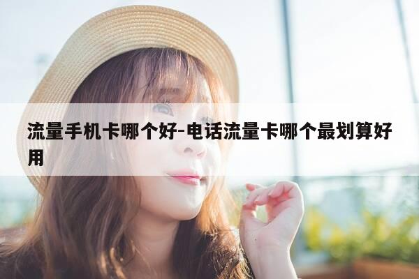 流量手机卡哪个好-电话流量卡哪个最划算好用-第1张图片-优惠活动网