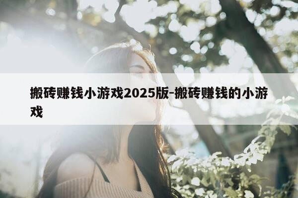 搬砖赚钱小游戏2025版-搬砖赚钱的小游戏-第1张图片-优惠活动网