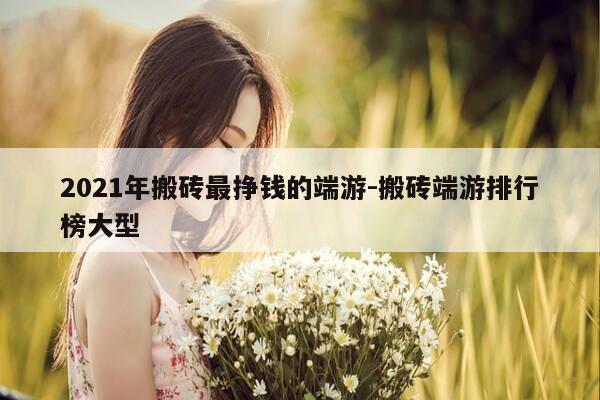 2021年搬砖最挣钱的端游-搬砖端游排行榜大型-第1张图片-优惠活动网