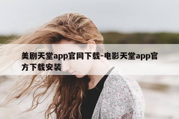 美剧天堂app官网下载-电影天堂app官方下载安装-第1张图片-优惠活动网