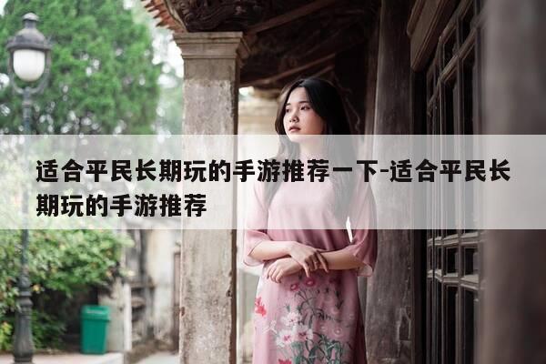 适合平民长期玩的手游推荐一下-适合平民长期玩的手游推荐-第1张图片-优惠活动网