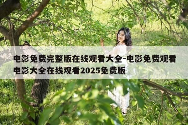 电影免费完整版在线观看大全-电影免费观看电影大全在线观看2025免费版-第1张图片-优惠活动网