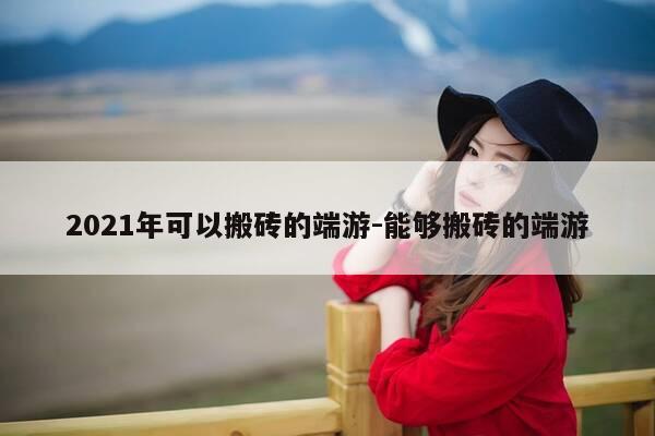 2021年可以搬砖的端游-能够搬砖的端游-第1张图片-优惠活动网