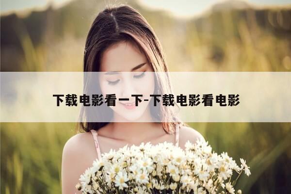 下载电影看一下-下载电影看电影-第1张图片-优惠活动网