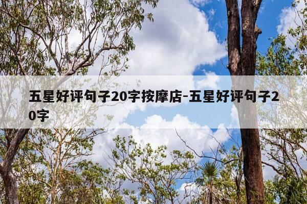 五星好评句子20字按摩店-五星好评句子20字-第1张图片-优惠活动网