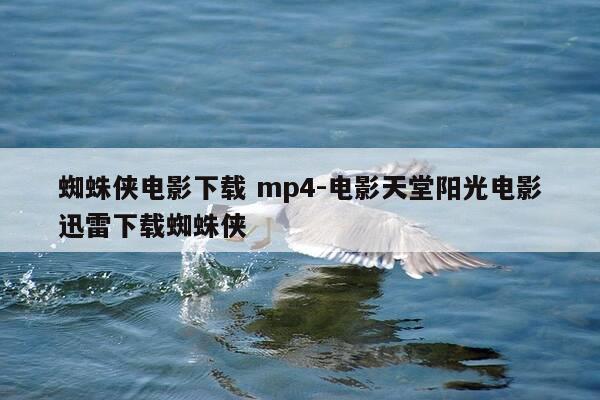 蜘蛛侠电影下载 mp4-电影天堂阳光电影迅雷下载蜘蛛侠-第1张图片-优惠活动网