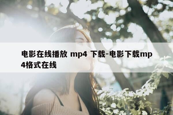 电影在线播放 mp4 下载-电影下载mp4格式在线-第1张图片-优惠活动网