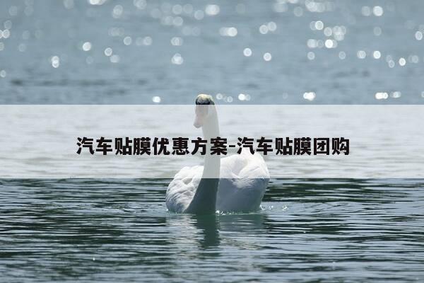 汽车贴膜优惠方案-汽车贴膜团购-第1张图片-优惠活动网