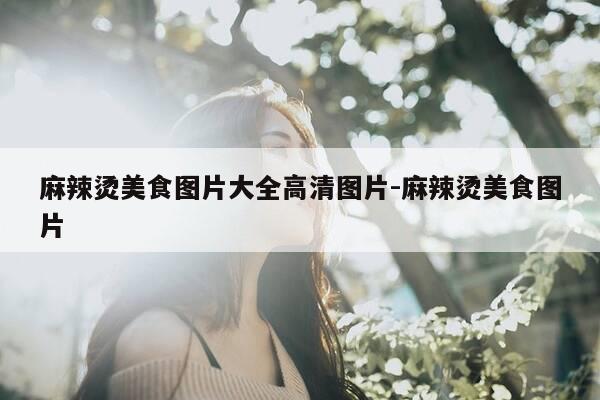 麻辣烫美食图片大全高清图片-麻辣烫美食图片-第1张图片-优惠活动网