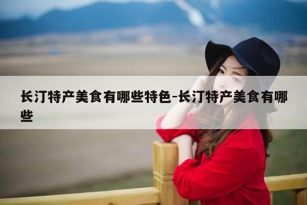 长汀特产美食有哪些特色-长汀特产美食有哪些-第1张图片-优惠活动网 长汀特产美食有哪些特色-长汀特产美食有哪些-第1张图片-优惠活动网