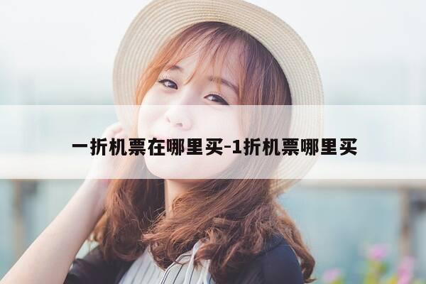 一折机票在哪里买-1折机票哪里买-第1张图片-优惠活动网 一折机票在哪里买-1折机票哪里买-第1张图片-优惠活动网