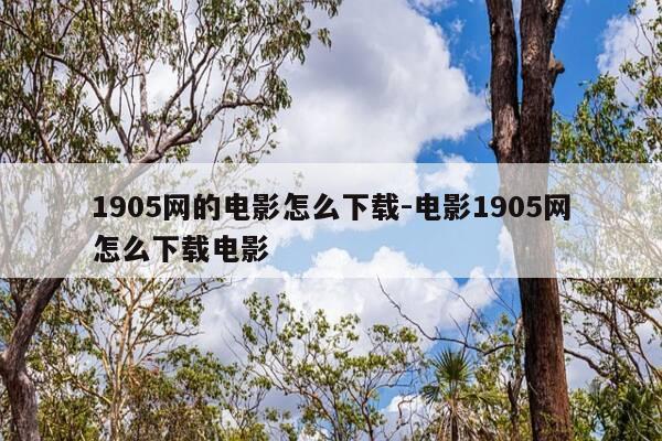 1905网的电影怎么下载-电影1905网怎么下载电影-第1张图片-优惠活动网 1905网的电影怎么下载-电影1905网怎么下载电影-第1张图片-优惠活动网