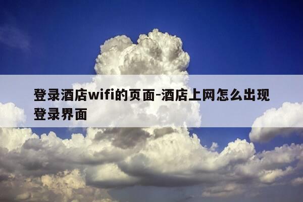 登录酒店wifi的页面-酒店上网怎么出现登录界面-第1张图片-优惠活动网