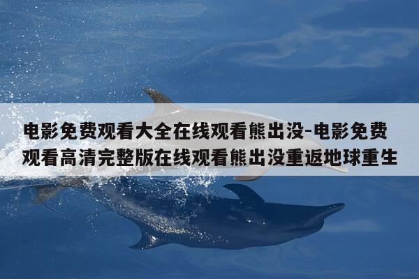 电影免费观看大全在线观看熊出没-电影免费观看高清完整版在线观看熊出没重返地球重生-第1张图片-优惠活动网 电影免费观看大全在线观看熊出没-电影免费观看高清完整版在线观看熊出没重返地球重生-第1张图片-优惠活动网