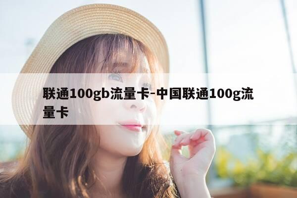 联通100gb流量卡-中国联通100g流量卡-第1张图片-优惠活动网