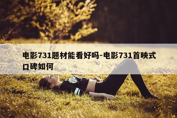 电影731题材能看好吗-电影731首映式口碑如何-第1张图片-优惠活动网 电影731题材能看好吗-电影731首映式口碑如何-第1张图片-优惠活动网