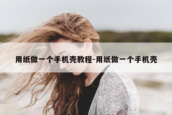 用纸做一个手机壳教程-用纸做一个手机壳-第1张图片-优惠活动网