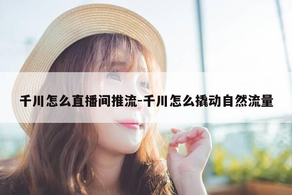 千川怎么直播间推流-千川怎么撬动自然流量-第1张图片-优惠活动网