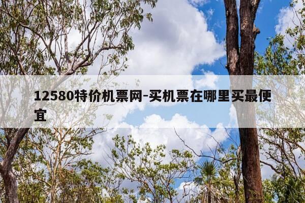 12580特价机票网-买机票在哪里买最便宜-第1张图片-优惠活动网 12580特价机票网-买机票在哪里买最便宜-第1张图片-优惠活动网