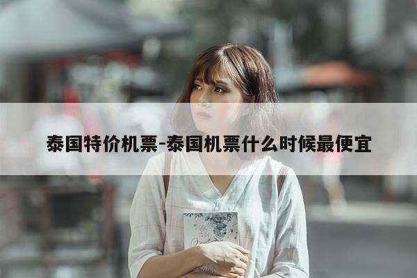 泰国特价机票-泰国机票什么时候最便宜-第1张图片-优惠活动网 泰国特价机票-泰国机票什么时候最便宜-第1张图片-优惠活动网