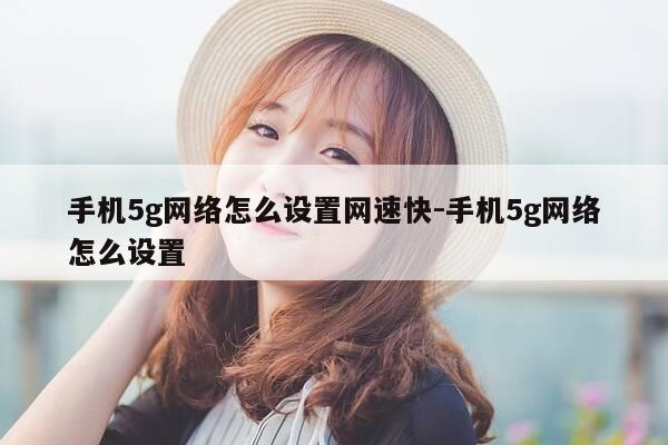 手机5g网络怎么设置网速快-手机5g网络怎么设置-第1张图片-优惠活动网 手机5g网络怎么设置网速快-手机5g网络怎么设置-第1张图片-优惠活动网
