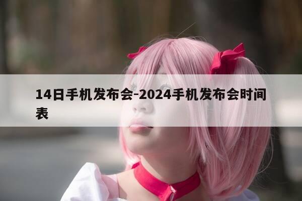 14日手机发布会-2024手机发布会时间表-第1张图片-优惠活动网 14日手机发布会-2024手机发布会时间表-第1张图片-优惠活动网