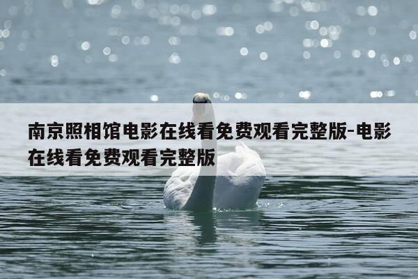 南京照相馆电影在线看免费观看完整版-电影在线看免费观看完整版-第1张图片-优惠活动网