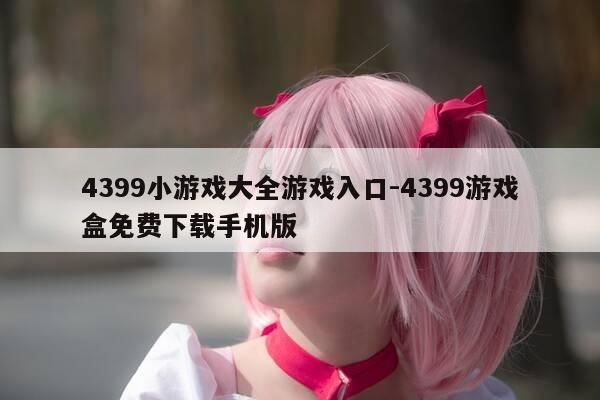 4399小游戏大全游戏入口-4399游戏盒免费下载手机版-第1张图片-优惠活动网 4399小游戏大全游戏入口-4399游戏盒免费下载手机版-第1张图片-优惠活动网