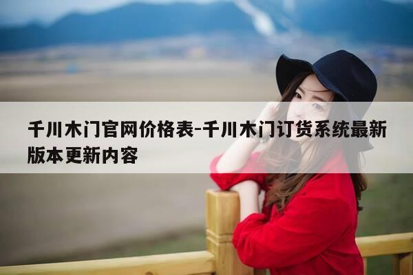 千川木门官网价格表-千川木门订货系统最新版本更新内容-第1张图片-优惠活动网 千川木门官网价格表-千川木门订货系统最新版本更新内容-第1张图片-优惠活动网