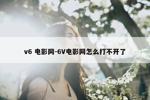 v6 电影网-6V电影网怎么打不开了-第1张图片-优惠活动网 v6 电影网-6V电影网怎么打不开了-第1张图片-优惠活动网
