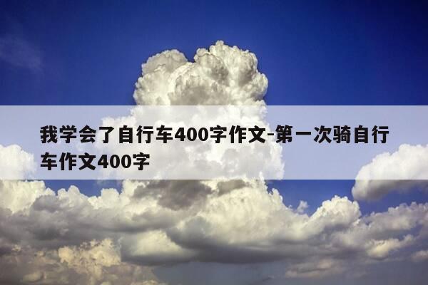 我学会了自行车400字作文-第一次骑自行车作文400字-第1张图片-优惠活动网 我学会了自行车400字作文-第一次骑自行车作文400字-第1张图片-优惠活动网