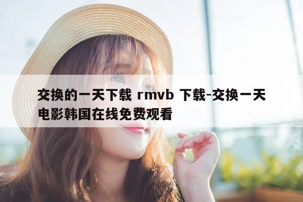 交换的一天下载 rmvb 下载-交换一天电影韩国在线免费观看-第1张图片-优惠活动网 交换的一天下载 rmvb 下载-交换一天电影韩国在线免费观看-第1张图片-优惠活动网