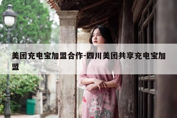 美团充电宝加盟合作-四川美团共享充电宝加盟-第1张图片-优惠活动网 美团充电宝加盟合作-四川美团共享充电宝加盟-第1张图片-优惠活动网