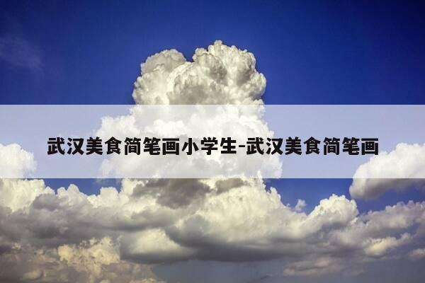 武汉美食简笔画小学生-武汉美食简笔画-第1张图片-优惠活动网 武汉美食简笔画小学生-武汉美食简笔画-第1张图片-优惠活动网