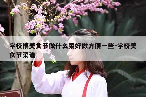 学校搞美食节做什么菜好做方便一些-学校美食节菜谱-第1张图片-优惠活动网