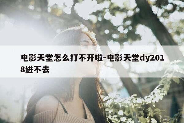 电影天堂怎么打不开啦-电影天堂dy2018进不去-第1张图片-优惠活动网 电影天堂怎么打不开啦-电影天堂dy2018进不去-第1张图片-优惠活动网