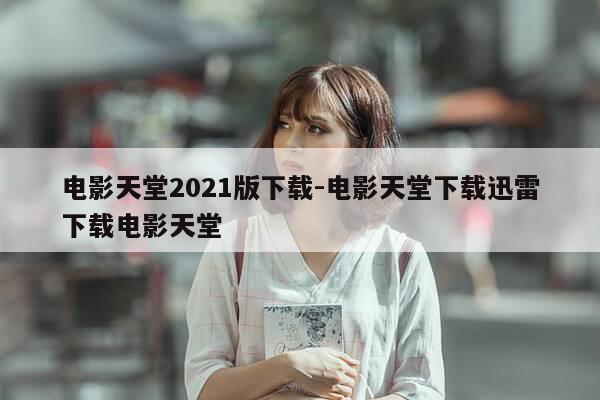 电影天堂2021版下载-电影天堂下载迅雷下载电影天堂-第1张图片-优惠活动网 电影天堂2021版下载-电影天堂下载迅雷下载电影天堂-第1张图片-优惠活动网