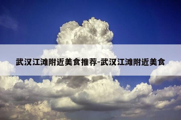 武汉江滩附近美食推荐-武汉江滩附近美食-第1张图片-优惠活动网 武汉江滩附近美食推荐-武汉江滩附近美食-第1张图片-优惠活动网