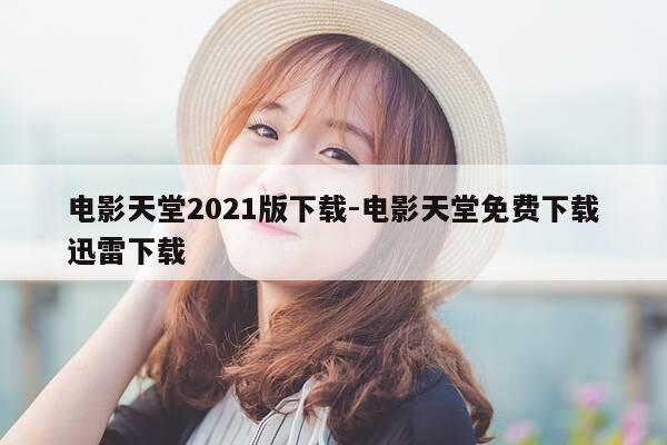 电影天堂2021版下载-电影天堂免费下载迅雷下载-第1张图片-优惠活动网 电影天堂2021版下载-电影天堂免费下载迅雷下载-第1张图片-优惠活动网