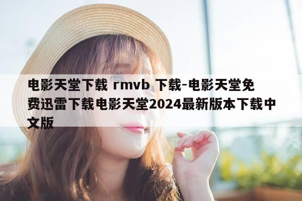 电影天堂下载 rmvb 下载-电影天堂免费迅雷下载电影天堂2024最新版本下载中文版-第1张图片-优惠活动网
