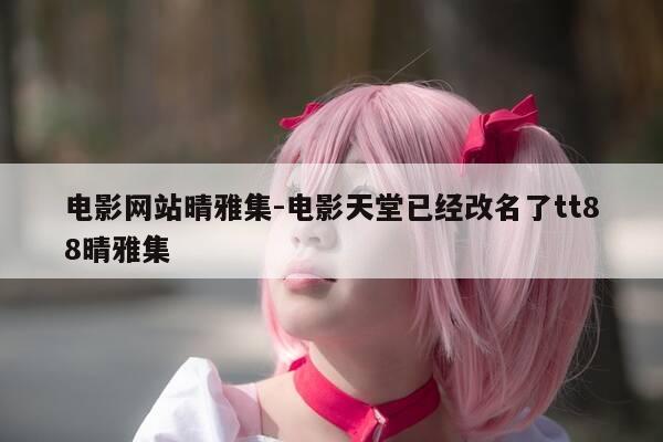 电影网站晴雅集-电影天堂已经改名了tt88晴雅集-第1张图片-优惠活动网