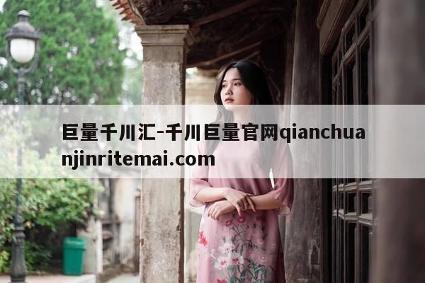 巨量千川汇-千川巨量官网qianchuanjinritemai.com-第1张图片-优惠活动网